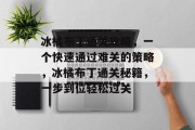 冰橘布丁通关攻略,一个快速通过难关的策略,冰橘布丁通关秘籍,一步到位轻松过关