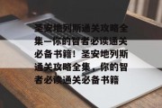 圣安地列斯通关攻略全集—你的智者必读通关必备书籍!圣安地列斯通关攻略全集,你的智者必读通关必备书籍