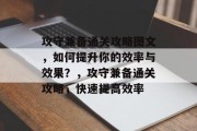 攻守兼备通关攻略图文,如何提升你的效率与效果?,攻守兼备通关攻略,快速提高效率