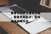 雷曼克斯影子通关攻略，雷曼克斯影子，游戏通关攻略大全