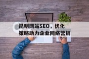 昆明网站SEO，优化策略助力企业网络营销