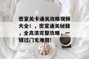 密室关卡通关攻略视频大全!,密室通关秘籍,全高清完整攻略,一键过门无难题!