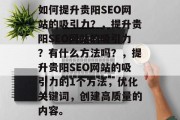 如何提升贵阳SEO网站的吸引力？，提升贵阳SEO网站的吸引力？有什么方法吗？，提升贵阳SEO网站的吸引力的1个方法，优化关键词，创建高质量的内容。