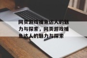网页游戏捕鱼达人的魅力与探索,网页游戏捕鱼达人的魅力与探索 网页游戏捕鱼达人的魅力与探索,网页游戏捕鱼达人的魅力与探索