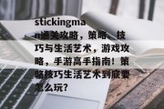 stickingman通关攻略，策略、技巧与生活艺术，游戏攻略，手游高手指南！策略技巧生活艺术到底要怎么玩？
