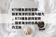 K78捕鱼游戏官网，探索海洋的乐趣与魅力，K78捕鱼游戏官网，探索海洋的乐趣与魅力之旅