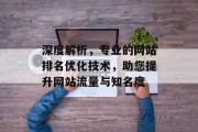 深度解析，专业的网站排名优化技术，助您提升网站流量与知名度