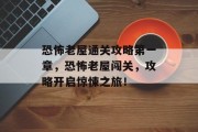 恐怖老屋通关攻略第一章，恐怖老屋闯关，攻略开启惊悚之旅！