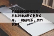 机械战争2通关攻略，机械战争2通关必备攻略，一键超新服，战力飙升!