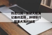 找出口路—探秘大航海记最终出路,环球航行,探索大海的秘密