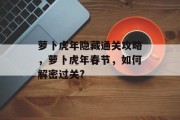 萝卜虎年隐藏通关攻略，萝卜虎年春节，如何解密过关?