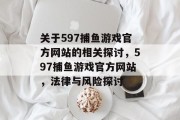 关于597捕鱼游戏官方网站的相关探讨，597捕鱼游戏官方网站，法律与风险探讨
