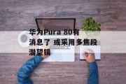 华为Pura 80有消息了 或采用多焦段潜望镜