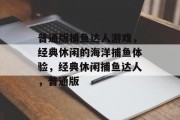 普通版捕鱼达人游戏，经典休闲的海洋捕鱼体验，经典休闲捕鱼达人，普通版