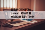 谷歌前CEO评Deepseek：它标志着全球AI竞赛的“转折点”