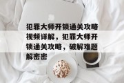 犯罪大师开锁通关攻略视频详解,犯罪大师开锁通关攻略,破解难题解密密