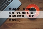 梦幻西游3，最快通关攻略，梦幻西游3，最快速通关攻略，让你无惧困难！