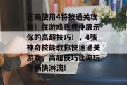 正确使用4特技通关攻略！在游戏世界中展示你的高超技巧！，4张神奇技能教你快速通关游戏，高超技巧让你玩得畅快淋漓!