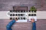 如何轻松通关小天才成语通关攻略?,成语快速过关大攻略!