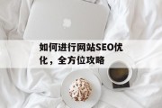 如何进行网站SEO优化，全方位攻略