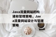 Java流量网站的构建和管理策略，Java流量网站设计与管理策略