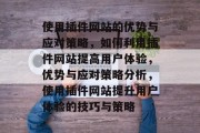 使用插件网站的优势与应对策略，如何利用插件网站提高用户体验，优势与应对策略分析，使用插件网站提升用户体验的技巧与策略