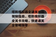 塔防模拟器全通关攻略视频指南,塔防模拟器全关卡攻略,快速通关全策略分享 塔防模拟器全通关攻略视频指南,塔防模拟器全关卡攻略,快速通关全策略分享