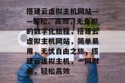 搭建云虚拟主机网站——轻松、高效，无负担的数字化旅程，搭建云虚拟主机网站，简单易用，无忧自由之旅，搭建云虚拟主机，一网到底，轻松高效