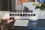 SEO优化在企业网站制作中的重要性及实施策略