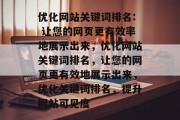 优化网站关键词排名: 让您的网页更有效率地展示出来,优化网站关键词排名,让您的网页更有效地展示出来,优化关键词排名,提升网站可见度 优化网站关键词排名: 让您的网页更有效率地展示出来,优化网站关键词排名,让您的网页更有效地展示出来,优化关键词排名,提升网站可见度