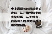 史上最漫长的游戏通关攻略,从开始到结束的完整经历,从无到有,我最漫长的通关游戏攻略完整解析