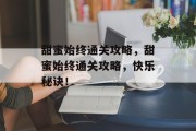 甜蜜始终通关攻略，甜蜜始终通关攻略，快乐秘诀！