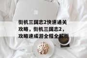 街机三国志2快速通关攻略,街机三国志2,攻略速成游全程全解析
