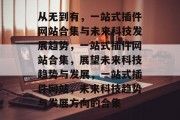 从无到有，一站式插件网站合集与未来科技发展趋势，一站式插件网站合集，展望未来科技趋势与发展，一站式插件网站，未来科技趋势与发展方向的合集