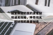 探索神秘的我的勇者秘境通关攻略，神奇闯关，揭秘我的勇者秘境
