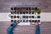 魔界战记六通关攻略,如何在黑暗中逆袭,战胜黑暗,揭秘攻略,魔界战记六关逆境破解策略