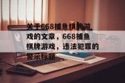关于668捕鱼棋牌游戏的文章,668捕鱼棋牌游戏,违法犯罪的警示标题 关于668捕鱼棋牌游戏的文章,668捕鱼棋牌游戏,违法犯罪的警示标题