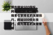 提升网站SEO指标,网站SEO优化,提升搜索引擎排名的关键技巧,网站SEO优化技巧,提升排名的关键策略 提升网站SEO指标,网站SEO优化,提升搜索引擎排名的关键技巧,网站SEO优化技巧,提升排名的关键策略