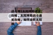 战斗神1太阳神殿通关攻略，太阳神殿战斗通关攻略，如何击败太阳神