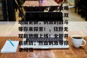 打夜战大冒险通关攻略新上市!全新狂野无双地图更新,刺激的战斗等你来探索!,狂野无双新地图上线!全新开启挑战,热血刺激等你来闯荡