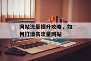 网站流量提升攻略，如何打造高流量网站