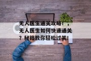 无人医生通关攻略！，无人医生如何快速通关？秘籍教你轻松过关！