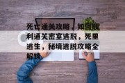 死亡通关攻略,如何顺利通关密室逃脱,死里逃生,秘境逃脱攻略全解锁