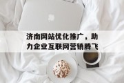 济南网站优化推广，助力企业互联网营销腾飞