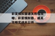 彩蛋模拟器通关教程攻略，彩蛋模拟器，通关攻略实战大公开
