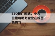SEO推广网站，全方位策略助力企业在线营销腾飞