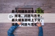 最火的捕鱼游戏上下分,现象、问题与思考,最火捕鱼游戏上下分,现象、问题与思考 最火的捕鱼游戏上下分,现象、问题与思考,最火捕鱼游戏上下分,现象、问题与思考
