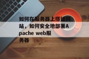 如何在服务器上搭建网站，如何安全地部署Apache web服务器