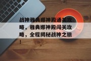 战神雅典娜神殿通关攻略,雅典娜神殿闯关攻略,全程揭秘战神之旅! 战神雅典娜神殿通关攻略,雅典娜神殿闯关攻略,全程揭秘战神之旅!