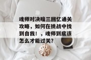魂师对决暗三回忆通关攻略,如何在挑战中找到自我!,魂师到底该怎么才能过关?